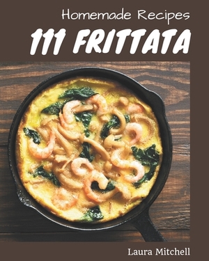 111 Homemade Frittata Recipes: Frittata Cookbook - Where Passion for Cooking Begins by Laura Mitchell