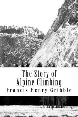 The Story of Alpine Climbing by Francis Henry Gribble