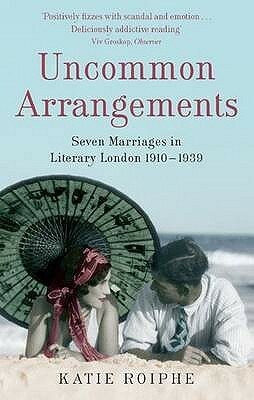 Uncommon Arrangements: Seven Portraits of Married Life in London Literary Circles 1910-1939 by Katie Roiphe