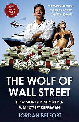 The Wolf Of Wall Street: How Money Destroyed A Wall Street Superman by Jordan Belfort