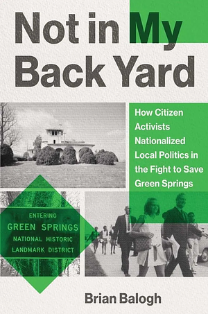 Not in My Back Yard: How Citizen Activists Nationalized Local Politics in the Fight to Save Green Springs by Brian Balogh