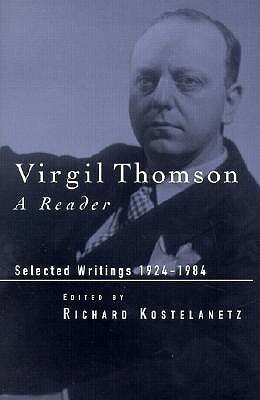 Virgil Thomson: A Reader: Selected Writings, 1924-1984 by Richard Kostelanetz, Virgil Thomson