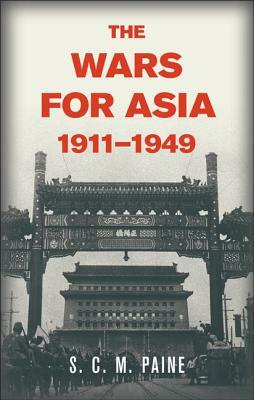 The Wars for Asia, 1911 1949 by S. C. M. Paine