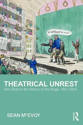 Theatrical Unrest: Ten Riots in the History of the Stage, 1601-2004 by Sean McEvoy