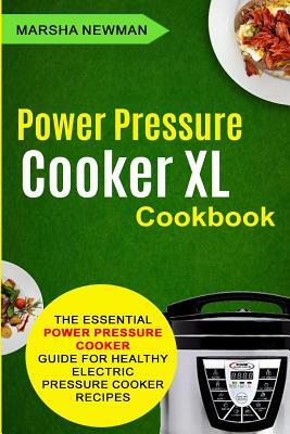 Power Pressure Cooker XL Cookbook: The Essential Power Pressure Cooker Guide For Healthy Electric Pressure Cooker Recipes by Marsha Newman