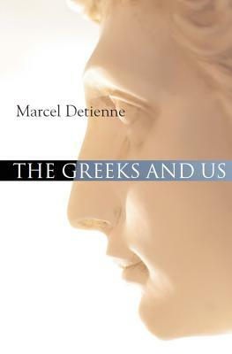 The Greeks and Us: A Comparative Anthropology of Ancient Greece by Marcel Detienne