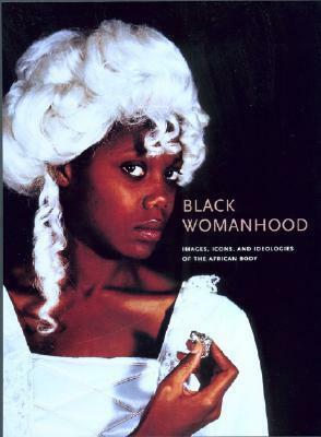 Black Womanhood: Images, Icons, and Ideologies of the African Body by Ayo Abietou Coly, Enid Schildkrout, Christaud Geary, Ifi Amadiume, Barbara Thompson