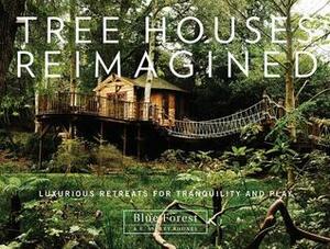 Tree Houses Reimagined: Luxurious Retreats for Tranquility and Play by Blue Forest, E. Ashley Rooney