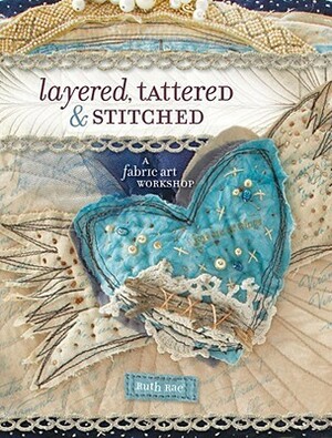 Layered, Tattered & Stitched: A Fabric Art Workshop by Ruth Rae