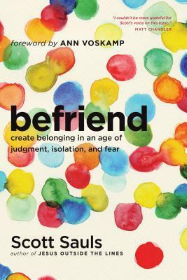 Befriend: Create Belonging in an Age of Judgment, Isolation, and Fear by Scott Sauls, Ann Voskamp