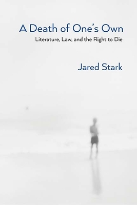 A Death of One's Own: Literature, Law, and the Right to Die by Jared Stark