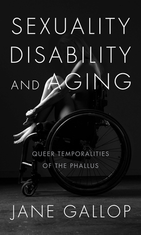 Sexuality, Disability, and Aging: Queer Temporalities of the Phallus by Jane Gallop