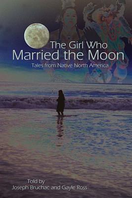 The Girl Who Married the Moon: Tales from Native North America by Joseph Bruchac