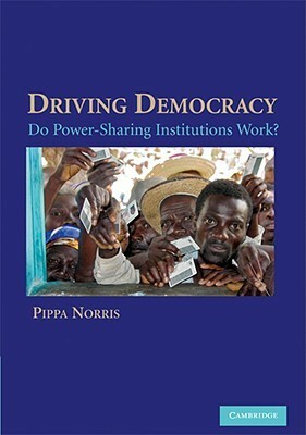 Driving Democracy: Do Power-Sharing Institutions Work? by Pippa Norris