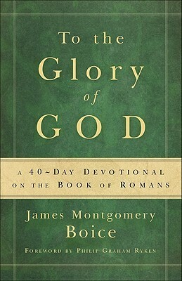 To the Glory of God: A 40-Day Devotional on the Book of Romans by James Montgomery Boice, Marion Clark