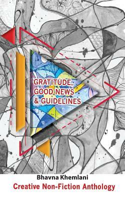 Gratitude, Good News & Guidelines: Creative Non-Fiction Anthology by Bhavna Khemlani