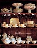 Laying the Elegant Table: China, Faience, Porcelain, Majolica, Glassware, Flatware, Tureens, Platters, Trays, Centerpieces, Tea Sets by Inès Heugel