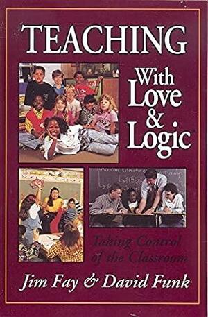 Teaching with Love & Logic: Taking Control of the Classroom by Jim Fay, Love and Logic Press by Jim Fay