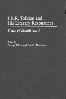 J.R.R. Tolkien and His Literary Resonances: Views of Middle-Earth by George Clark, Daniel Timmons