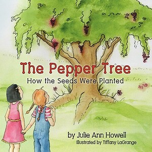 The Pepper Tree, How the Seeds Were Planted! by Julie Ann Howell
