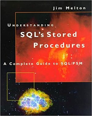 Understanding Sql's Stored Procedures: A Complete Guide To Sql/Psm by Jim Melton