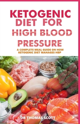 Ketogenic Diet for High Blood Pressure: A complete meal guide on how ketogenic diet manages high blood pressure by Thomas Scott