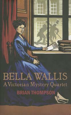 Bella Wallis: A Victorian Mystery Quartet by Brian Thompson