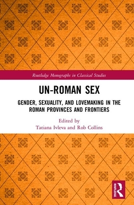 Un-Roman Sex: Gender, Sexuality, and Lovemaking in the Roman Provinces and Frontiers by 