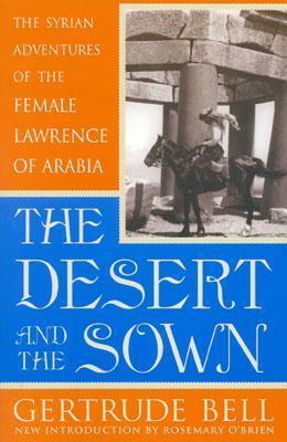 The Desert and the Sown: The Syrian Adventures of the Female Lawrence of Arabia by Rosemary O'Brien, Gertrude Bell