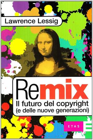 Remix: Il futuro del copyright by Lawrence Lessig, Lawrence Lessig