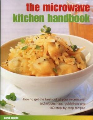 The Microwave Kitchen Handbook: How to Get the Best Out of Your Microwave: Techniques, Tips, Guidelines and 160 Step-By-Step Recipes by Carol Bowen