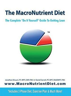 The MacroNutrient Diet: The Complete Do It Yourself Guide to Getting Lean by Jonathan Dilauri, Daniel Carroll