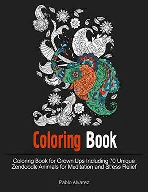Coloring Book: Coloring Book for Grown Ups Including 70 Unique Zendoodle Animals for Meditation and Stress Relief by Pablo Álvarez