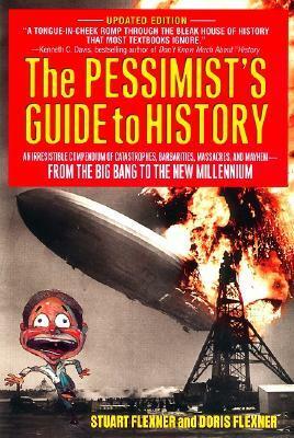 The Pessimist's Guide to History: An Irresistible Compendium Of Catastrophes, Barbarities, Massacres And Mayhem From The Big Bang To The New Millennium by Stuart Berg Flexner, Doris Flexner