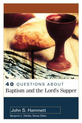 40 Questions about Baptism and the Lord's Supper by John S. Hammett