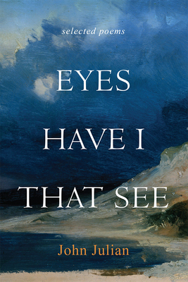 Eyes Have I That See: Selected Poems by John Julian