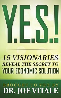 Y.E.S.: 15 Visionaries Reveal the Secret to Your Economic Solution by Joe Vitale