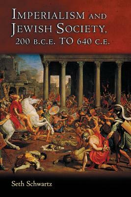 Imperialism and Jewish Society: 200 B.C.E. to 640 C.E. by Seth Schwartz