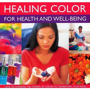 Healing Color for Health and Well-Being: How to Harness the Power of Color to Transform Your Mind, Body and Spirit, with 150 Photographs by Lilian Verner-Bonds