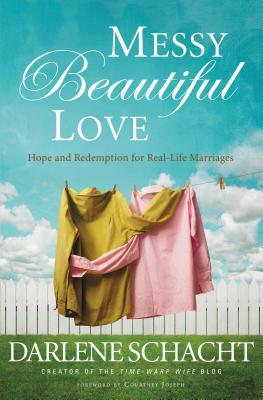 Messy Beautiful Love: Hope and Redemption for Real-Life Marriages by Darlene Schacht