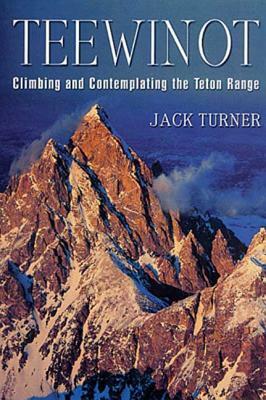 Teewinot: Climbing and Contemplating the Teton Range by Jack Turner