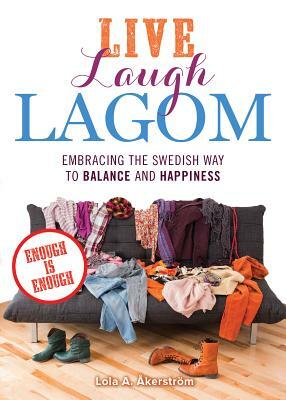 Live Laugh Lagom: Enough Is Enough--Embracing the Swedish Way to Balance and Happiness by Lọlá Ákínmádé Åkerström