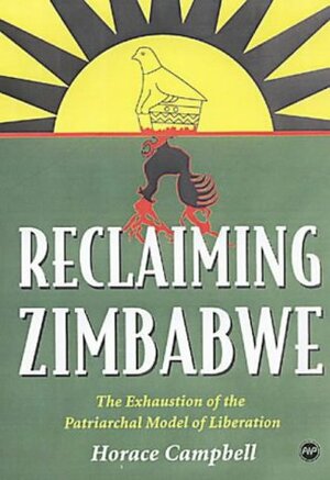 Reclaiming Zimbabwe: The Exhaustion of the Patriachal Model of Liberation by Horace Campbell
