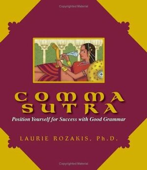 Comma Sutra: Position Yourself For Success With Good Grammar by Laurie E. Rozakis