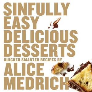 Sinfully Easy Delicious Desserts by Alice Medrich