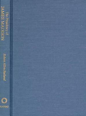 The Presidency of James Madison by Robert Allen Rutland