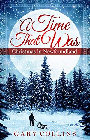 A Time That Was: Christmas in Newfoundland by Gary Collins