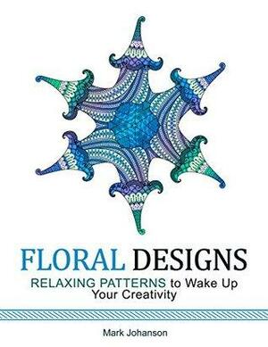 Floral Designs: Relaxing Patterns to Wake Up Your Creativity by Mark Johanson