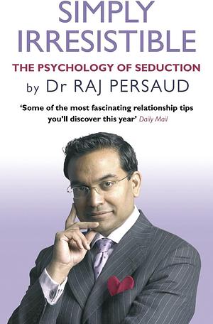 Simply Irresistible: The Psychology of Seduction by Raj Persaud