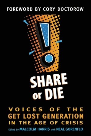 Share or Die: Voices of the Get Lost Generation in the Age of Crisis by Malcolm Harris, Cory Doctorow, Neal Gorenflo
